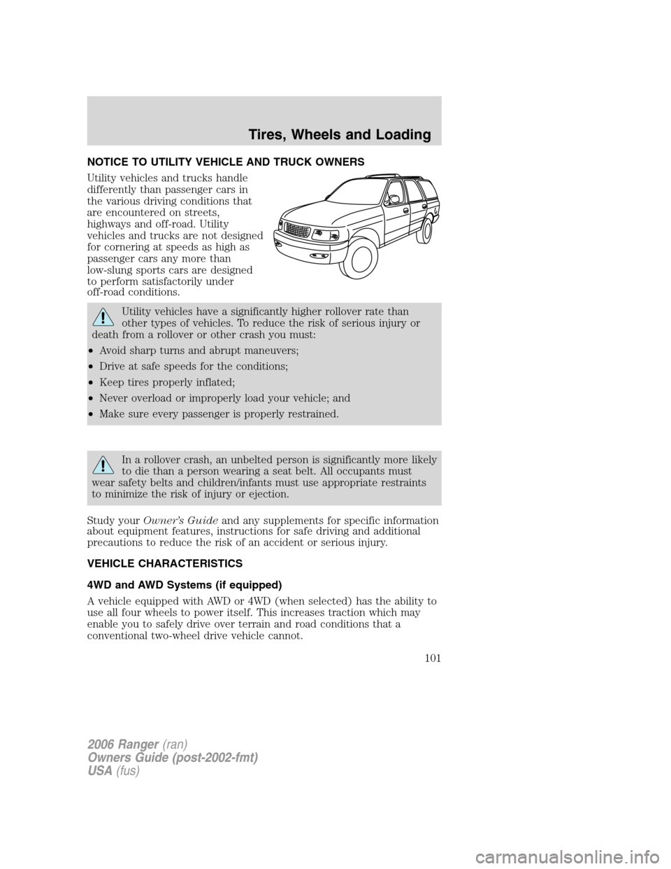 FORD RANGER 2006 2.G Owners Manual NOTICE TO UTILITY VEHICLE AND TRUCK OWNERS
Utility vehicles and trucks handle
differently than passenger cars in
the various driving conditions that
are encountered on streets,
highways and off-road. FORD RANGER 2006 2.G Owners Manual NOTICE TO UTILITY VEHICLE AND TRUCK OWNERS
Utility vehicles and trucks handle
differently than passenger cars in
the various driving conditions that
are encountered on streets,
highways and off-road.