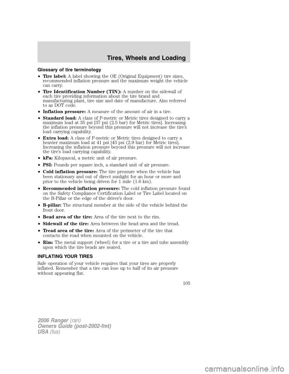 FORD RANGER 2006 2.G Owners Manual Glossary of tire terminology
•Tire label:A label showing the OE (Original Equipment) tire sizes,
recommended inflation pressure and the maximum weight the vehicle
can carry.
•Tire Identification N FORD RANGER 2006 2.G Owners Manual Glossary of tire terminology
•Tire label:A label showing the OE (Original Equipment) tire sizes,
recommended inflation pressure and the maximum weight the vehicle
can carry.
•Tire Identification N
