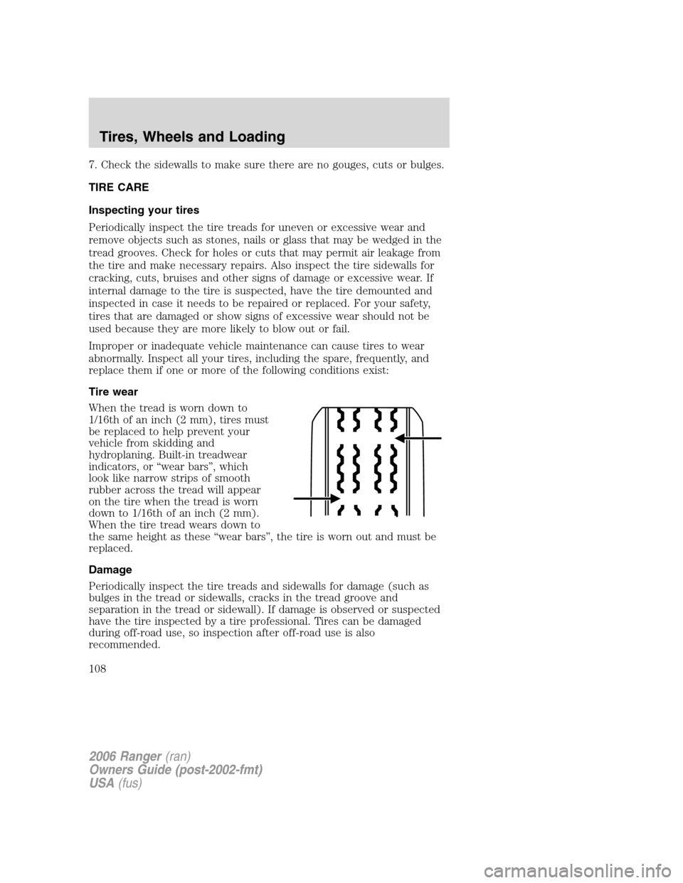 FORD RANGER 2006 2.G Owners Manual 7. Check the sidewalls to make sure there are no gouges, cuts or bulges.
TIRE CARE
Inspecting your tires
Periodically inspect the tire treads for uneven or excessive wear and
remove objects such as st FORD RANGER 2006 2.G Owners Manual 7. Check the sidewalls to make sure there are no gouges, cuts or bulges.
TIRE CARE
Inspecting your tires
Periodically inspect the tire treads for uneven or excessive wear and
remove objects such as st