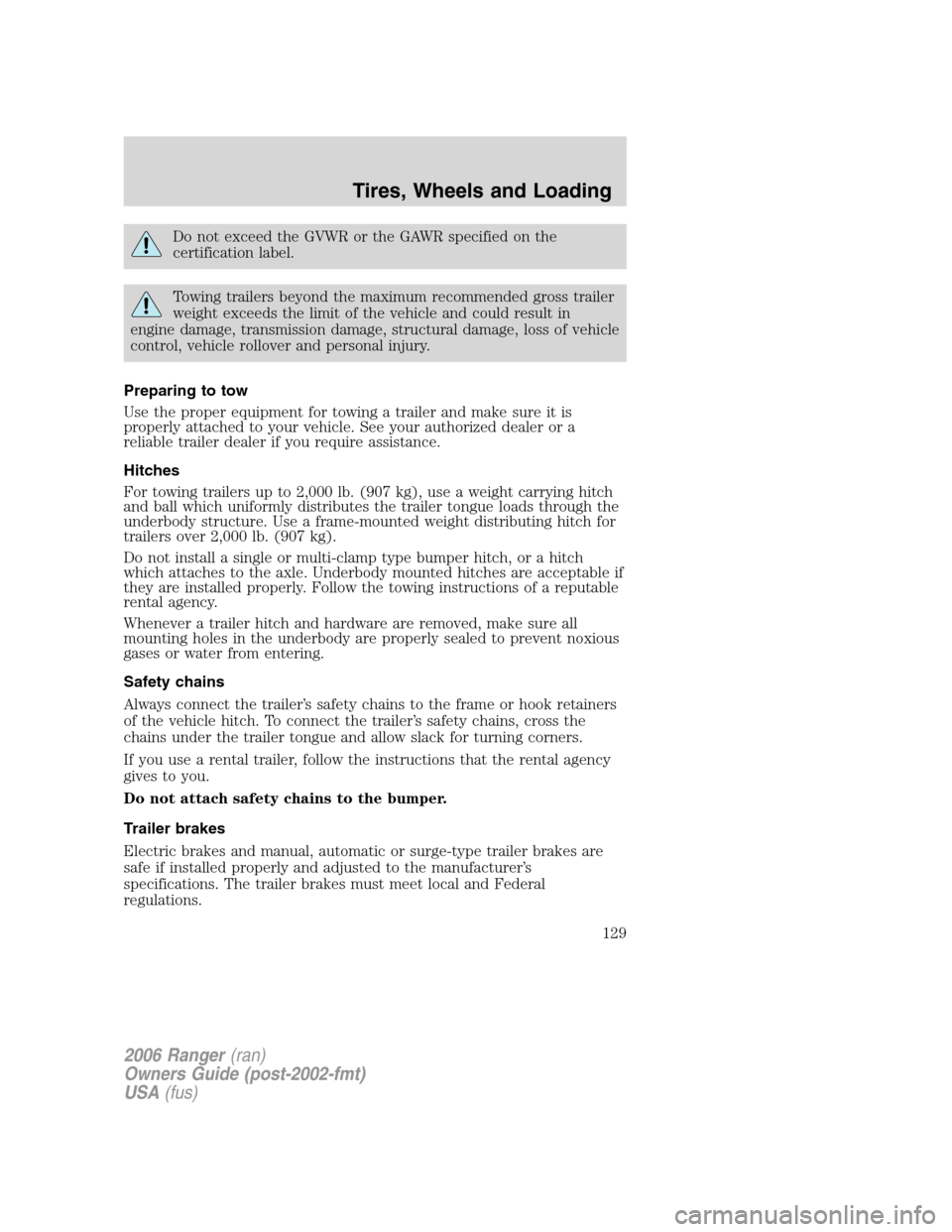 FORD RANGER 2006 2.G Owners Manual Do not exceed the GVWR or the GAWR specified on the
certification label.
Towing trailers beyond the maximum recommended gross trailer
weight exceeds the limit of the vehicle and could result in
engine FORD RANGER 2006 2.G Owners Manual Do not exceed the GVWR or the GAWR specified on the
certification label.
Towing trailers beyond the maximum recommended gross trailer
weight exceeds the limit of the vehicle and could result in
engine