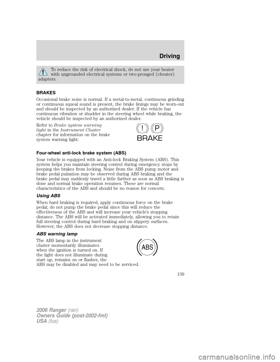 FORD RANGER 2006 2.G Owners Manual To reduce the risk of electrical shock, do not use your heater
with ungrounded electrical systems or two-pronged (cheater)
adapters.
BRAKES
Occasional brake noise is normal. If a metal-to-metal, conti FORD RANGER 2006 2.G Owners Manual To reduce the risk of electrical shock, do not use your heater
with ungrounded electrical systems or two-pronged (cheater)
adapters.
BRAKES
Occasional brake noise is normal. If a metal-to-metal, conti