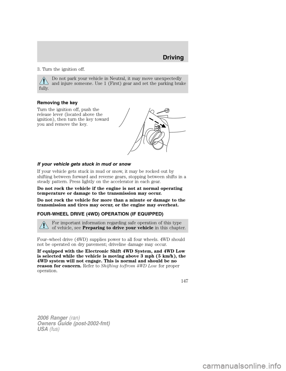 FORD RANGER 2006 2.G Owners Manual 3. Turn the ignition off.
Do not park your vehicle in Neutral, it may move unexpectedly
and injure someone. Use 1 (First) gear and set the parking brake
fully.
Removing the key
Turn the ignition off, FORD RANGER 2006 2.G Owners Manual 3. Turn the ignition off.
Do not park your vehicle in Neutral, it may move unexpectedly
and injure someone. Use 1 (First) gear and set the parking brake
fully.
Removing the key
Turn the ignition off,
