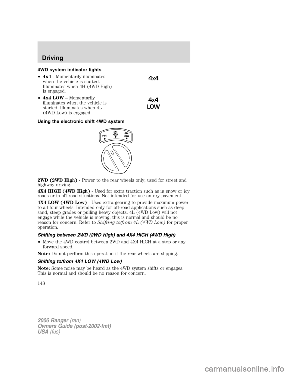 FORD RANGER 2006 2.G Owners Manual 4WD system indicator lights
•4x4- Momentarily illuminates
when the vehicle is started.
Illuminates when 4H (4WD High)
is engaged.
•4x4 LOW– Momentarily
illuminates when the vehicle is
started. I FORD RANGER 2006 2.G Owners Manual 4WD system indicator lights
•4x4- Momentarily illuminates
when the vehicle is started.
Illuminates when 4H (4WD High)
is engaged.
•4x4 LOW– Momentarily
illuminates when the vehicle is
started. I