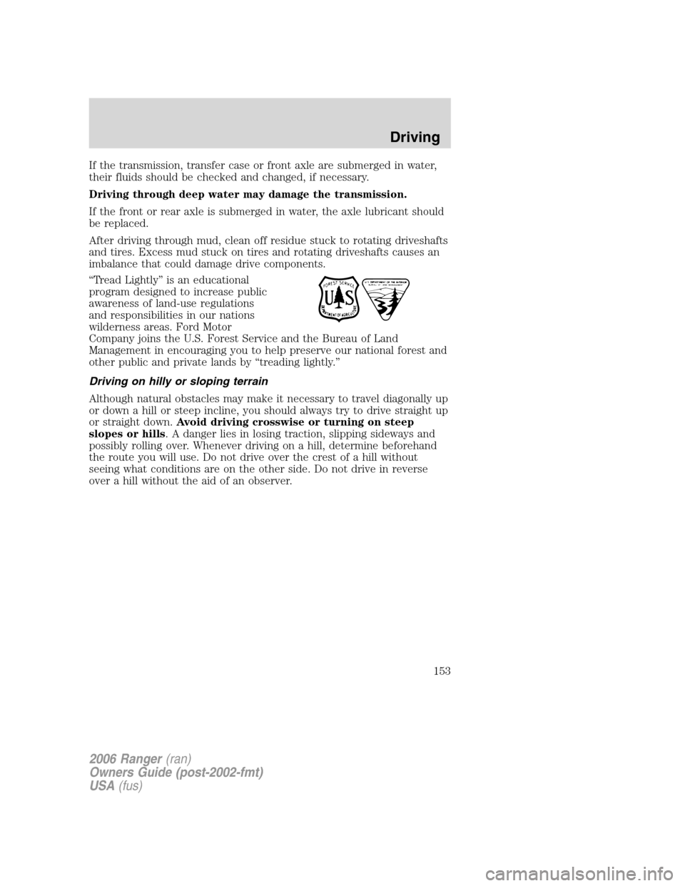 FORD RANGER 2006 2.G Owners Manual If the transmission, transfer case or front axle are submerged in water,
their fluids should be checked and changed, if necessary.
Driving through deep water may damage the transmission.
If the front FORD RANGER 2006 2.G Owners Manual If the transmission, transfer case or front axle are submerged in water,
their fluids should be checked and changed, if necessary.
Driving through deep water may damage the transmission.
If the front