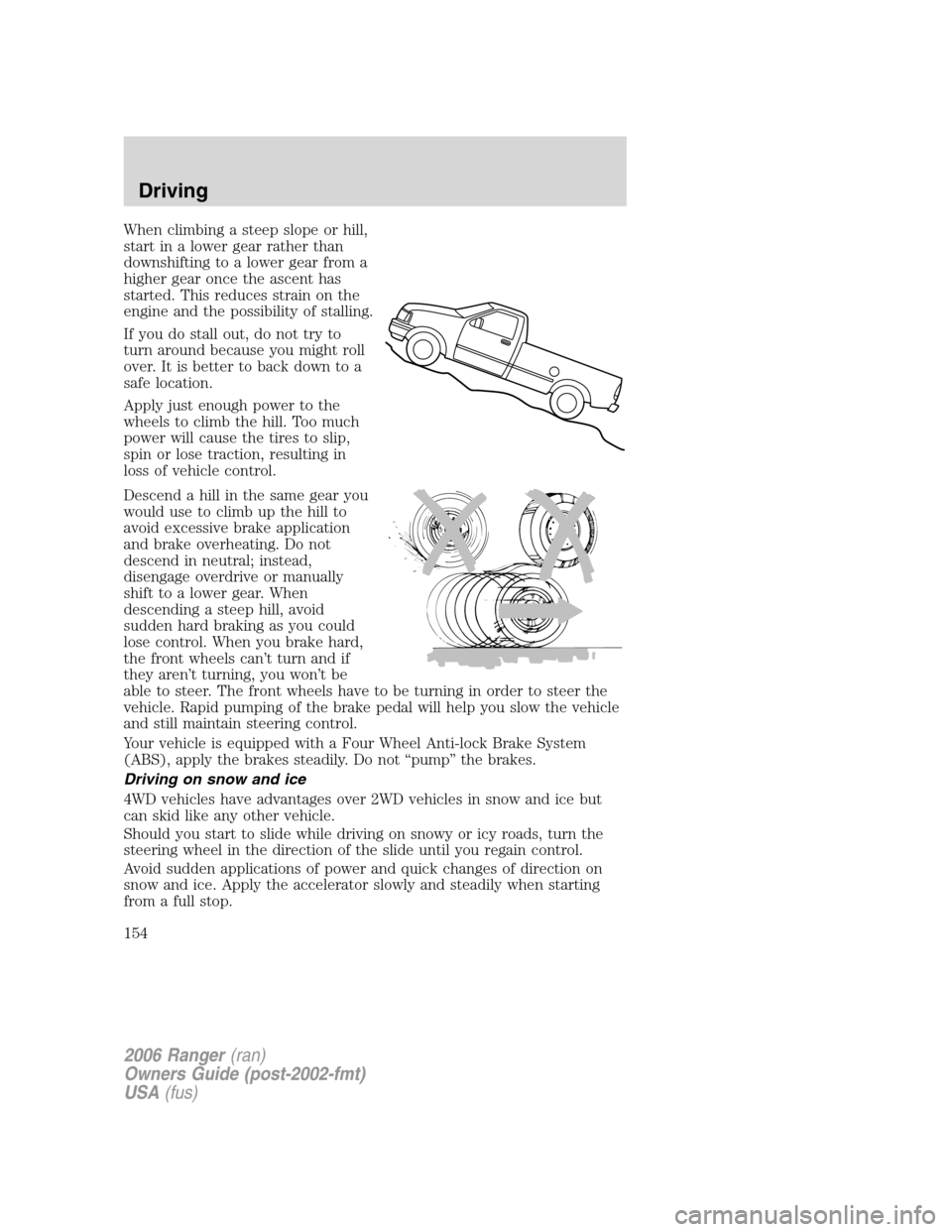 FORD RANGER 2006 2.G Owners Manual When climbing a steep slope or hill,
start in a lower gear rather than
downshifting to a lower gear from a
higher gear once the ascent has
started. This reduces strain on the
engine and the possibilit FORD RANGER 2006 2.G Owners Manual When climbing a steep slope or hill,
start in a lower gear rather than
downshifting to a lower gear from a
higher gear once the ascent has
started. This reduces strain on the
engine and the possibilit