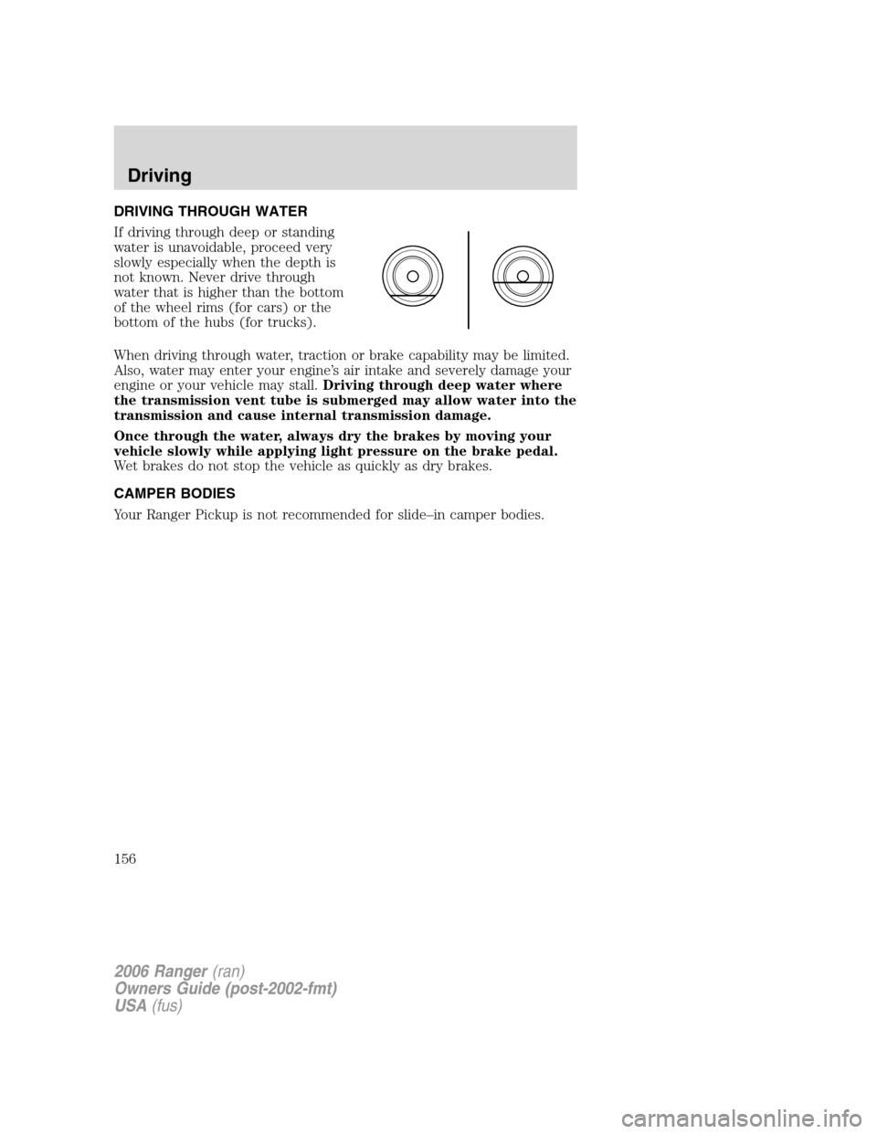 FORD RANGER 2006 2.G Owners Manual DRIVING THROUGH WATER
If driving through deep or standing
water is unavoidable, proceed very
slowly especially when the depth is
not known. Never drive through
water that is higher than the bottom
of 