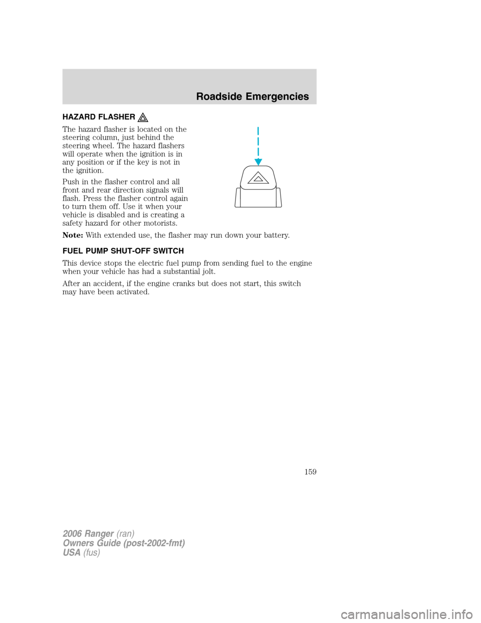 FORD RANGER 2006 2.G Owners Manual HAZARD FLASHER
The hazard flasher is located on the
steering column, just behind the
steering wheel. The hazard flashers
will operate when the ignition is in
any position or if the key is not in
the i