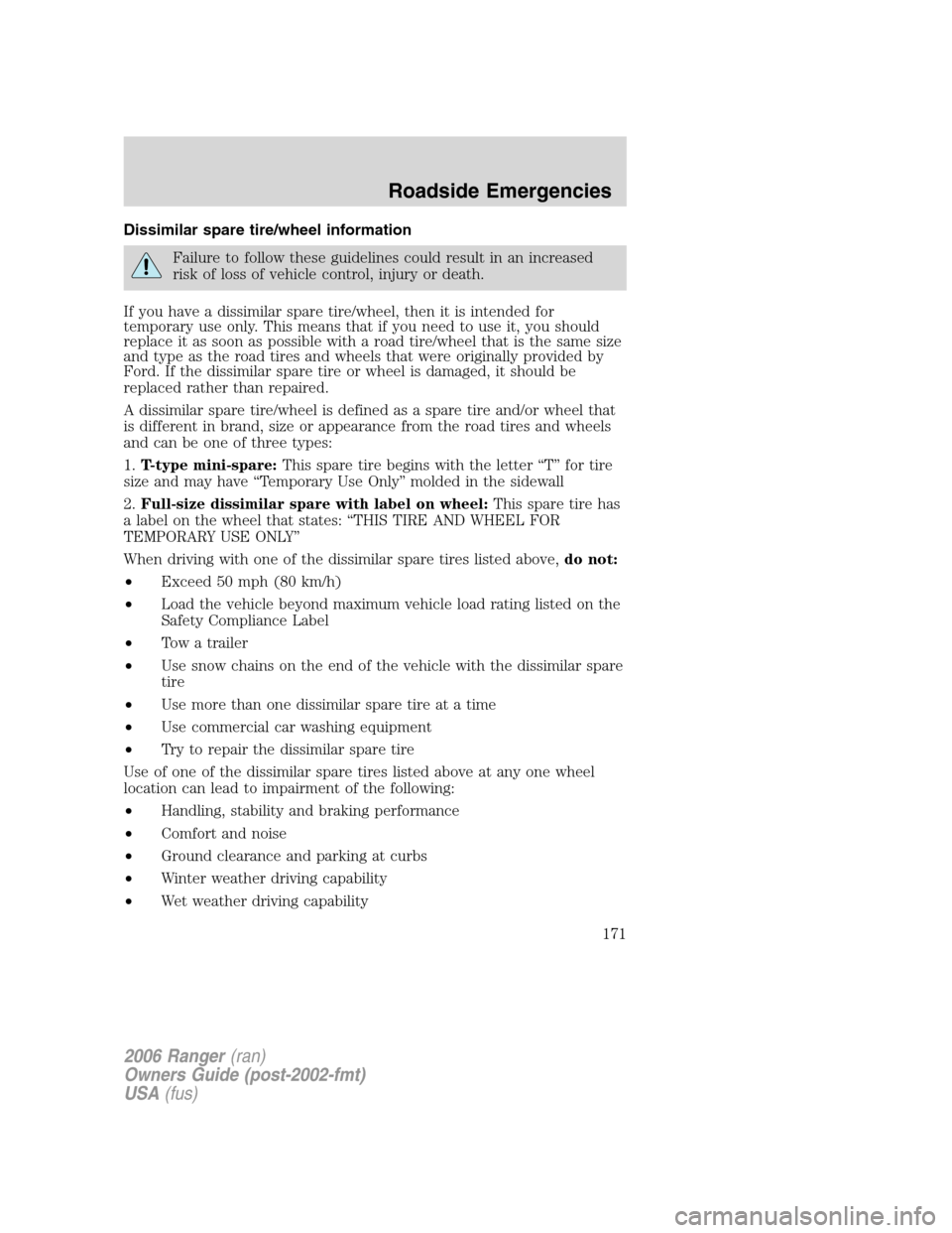 FORD RANGER 2006 2.G Owners Manual Dissimilar spare tire/wheel information
Failure to follow these guidelines could result in an increased
risk of loss of vehicle control, injury or death.
If you have a dissimilar spare tire/wheel, the FORD RANGER 2006 2.G Owners Manual Dissimilar spare tire/wheel information
Failure to follow these guidelines could result in an increased
risk of loss of vehicle control, injury or death.
If you have a dissimilar spare tire/wheel, the