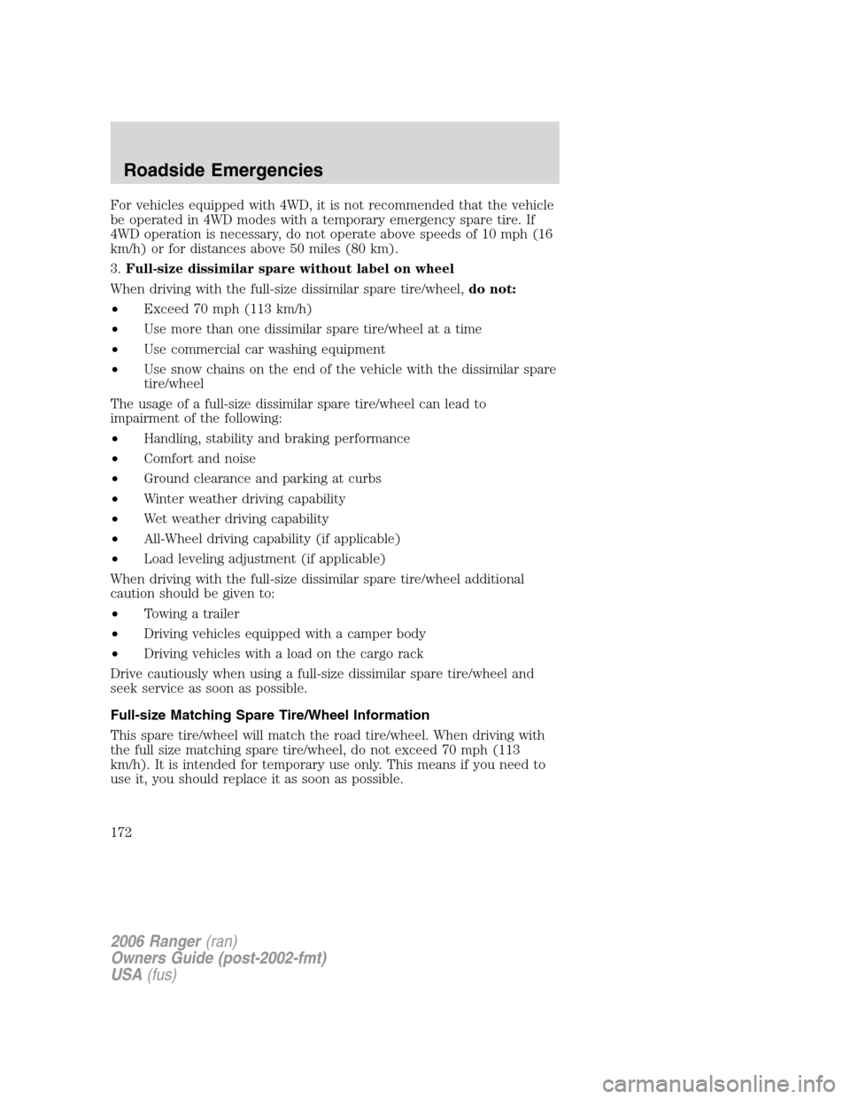 FORD RANGER 2006 2.G Owners Manual For vehicles equipped with 4WD, it is not recommended that the vehicle
be operated in 4WD modes with a temporary emergency spare tire. If
4WD operation is necessary, do not operate above speeds of 10 FORD RANGER 2006 2.G Owners Manual For vehicles equipped with 4WD, it is not recommended that the vehicle
be operated in 4WD modes with a temporary emergency spare tire. If
4WD operation is necessary, do not operate above speeds of 10