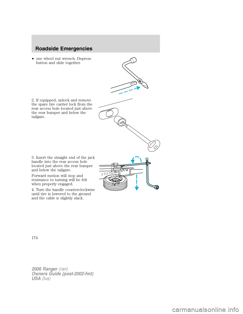 FORD RANGER 2006 2.G Owners Manual •one wheel nut wrench. Depress
button and slide together.
2. If equipped, unlock and remove
the spare tire carrier lock from the
rear access hole located just above
the rear bumper and below the
tai