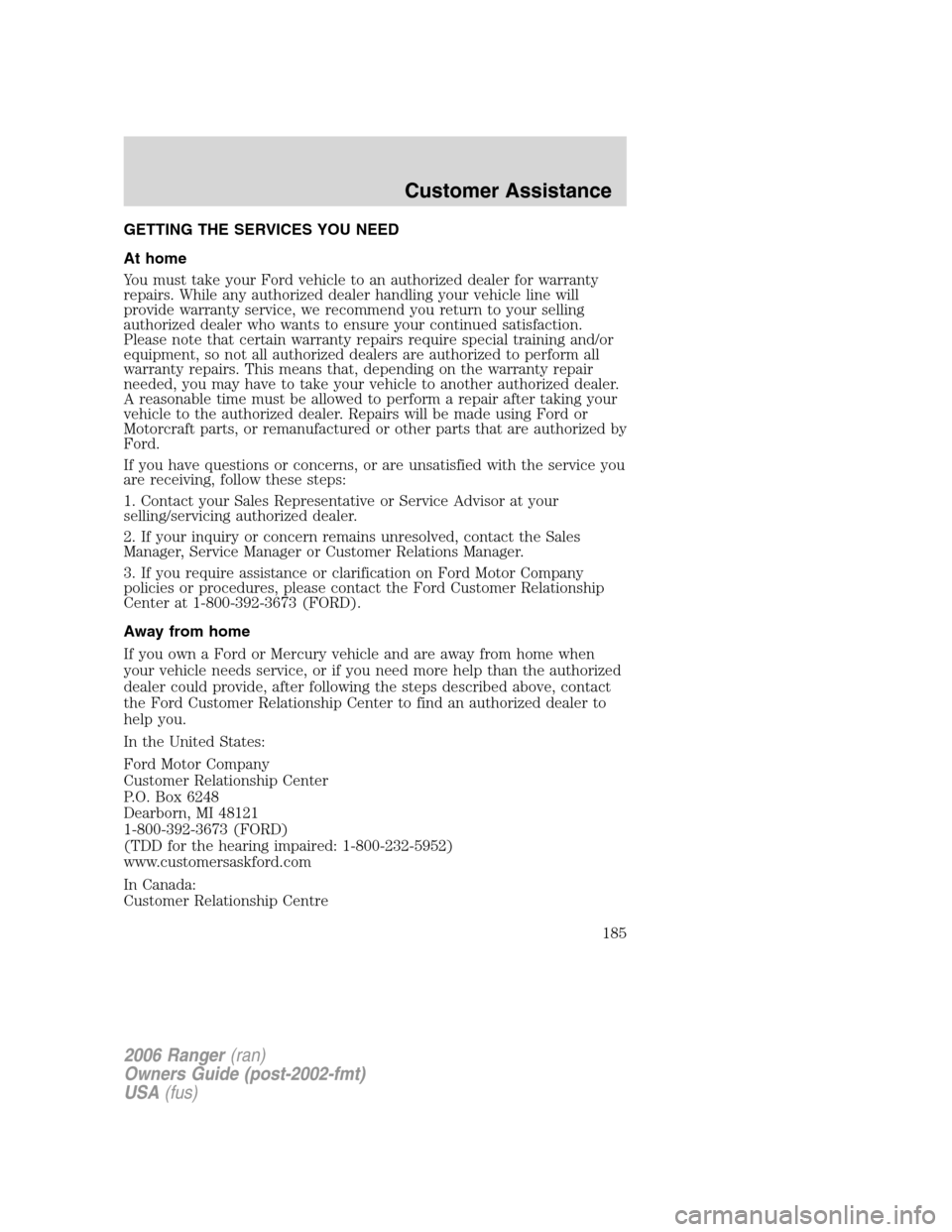 FORD RANGER 2006 2.G Owners Manual GETTING THE SERVICES YOU NEED
At home
You must take your Ford vehicle to an authorized dealer for warranty
repairs. While any authorized dealer handling your vehicle line will
provide warranty service FORD RANGER 2006 2.G Owners Manual GETTING THE SERVICES YOU NEED
At home
You must take your Ford vehicle to an authorized dealer for warranty
repairs. While any authorized dealer handling your vehicle line will
provide warranty service