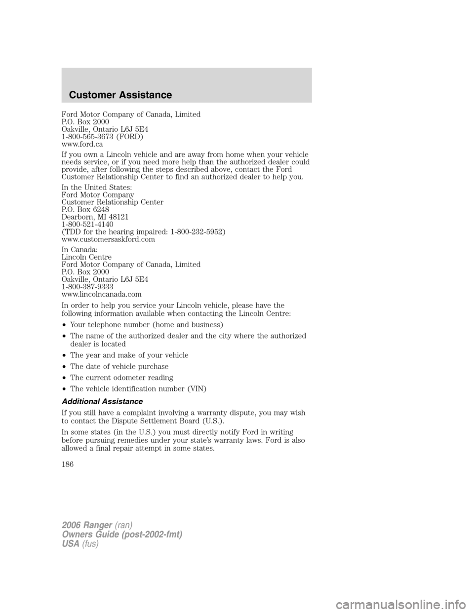 FORD RANGER 2006 2.G Owners Manual Ford Motor Company of Canada, Limited
P.O. Box 2000
Oakville, Ontario L6J 5E4
1-800-565-3673 (FORD)
www.ford.ca
If you own a Lincoln vehicle and are away from home when your vehicle
needs service, or FORD RANGER 2006 2.G Owners Manual Ford Motor Company of Canada, Limited
P.O. Box 2000
Oakville, Ontario L6J 5E4
1-800-565-3673 (FORD)
www.ford.ca
If you own a Lincoln vehicle and are away from home when your vehicle
needs service, or