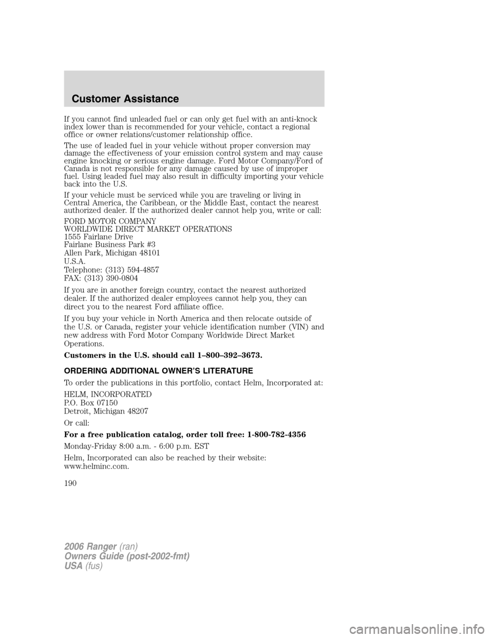 FORD RANGER 2006 2.G Owners Manual If you cannot find unleaded fuel or can only get fuel with an anti-knock
index lower than is recommended for your vehicle, contact a regional
office or owner relations/customer relationship office.
Th FORD RANGER 2006 2.G Owners Manual If you cannot find unleaded fuel or can only get fuel with an anti-knock
index lower than is recommended for your vehicle, contact a regional
office or owner relations/customer relationship office.
Th
