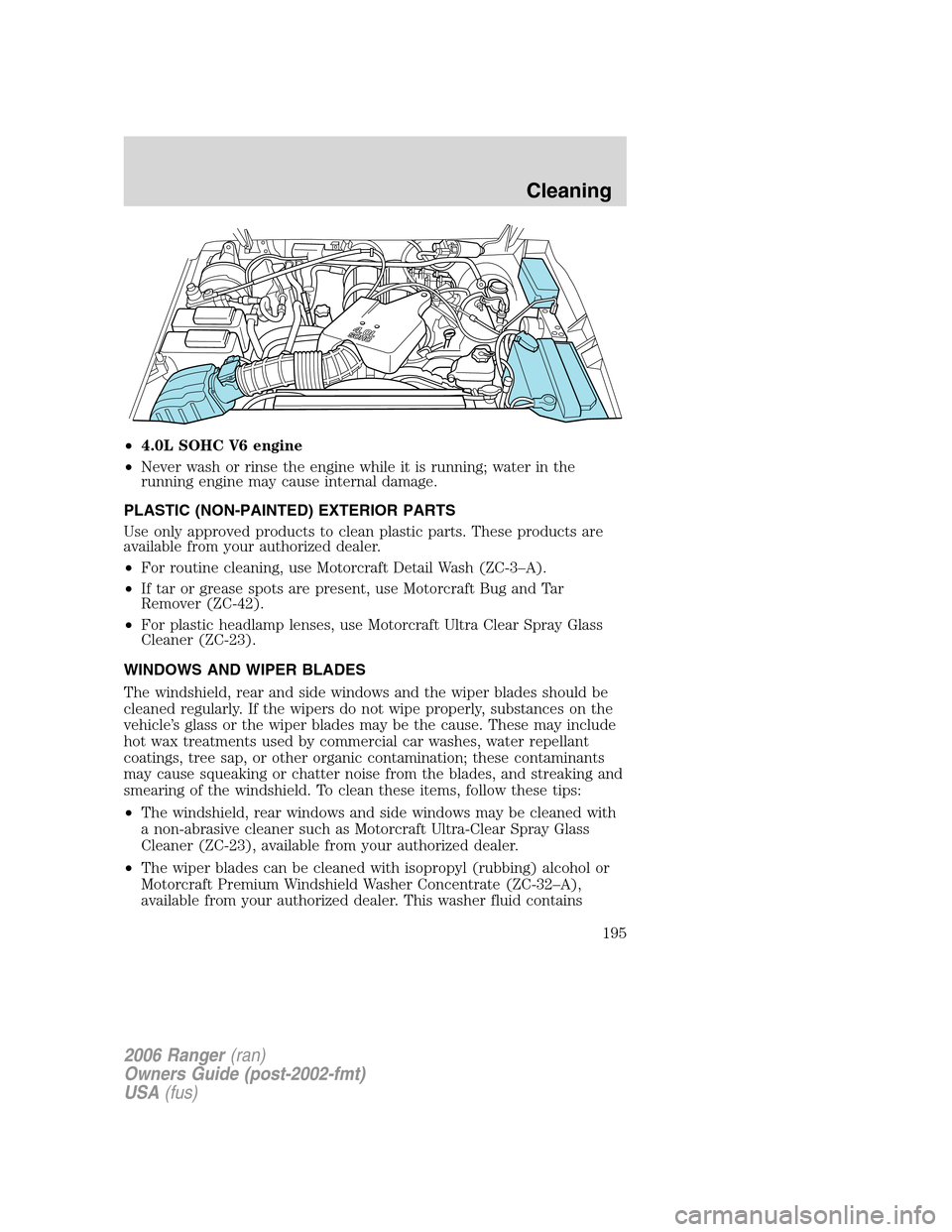 FORD RANGER 2006 2.G Owners Manual •4.0L SOHC V6 engine
•Never wash or rinse the engine while it is running; water in the
running engine may cause internal damage.
PLASTIC (NON-PAINTED) EXTERIOR PARTS
Use only approved products to FORD RANGER 2006 2.G Owners Manual •4.0L SOHC V6 engine
•Never wash or rinse the engine while it is running; water in the
running engine may cause internal damage.
PLASTIC (NON-PAINTED) EXTERIOR PARTS
Use only approved products to