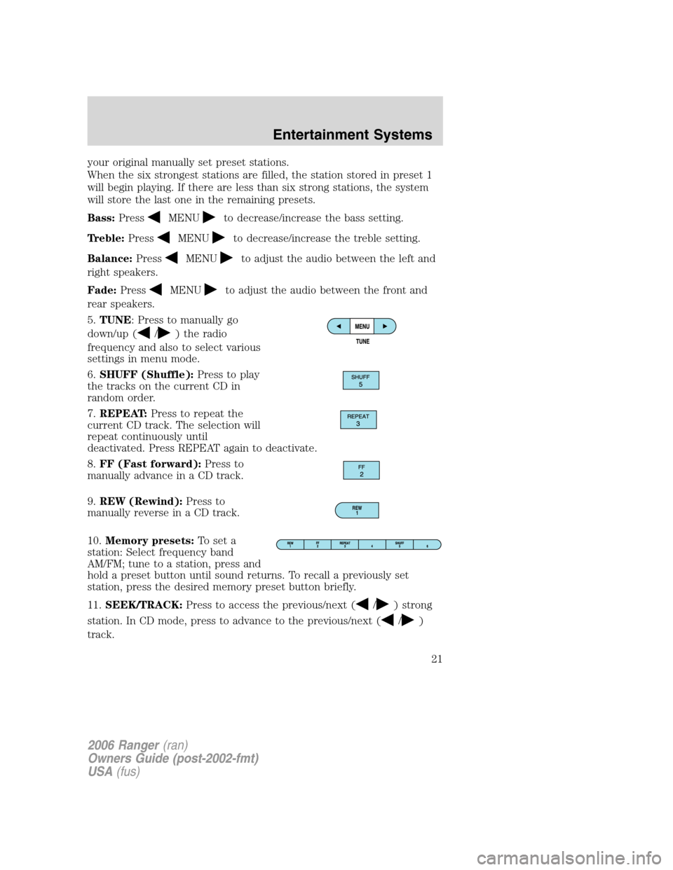 FORD RANGER 2006 2.G Owners Manual your original manually set preset stations.
When the six strongest stations are filled, the station stored in preset 1
will begin playing. If there are less than six strong stations, the system
will s FORD RANGER 2006 2.G Owners Manual your original manually set preset stations.
When the six strongest stations are filled, the station stored in preset 1
will begin playing. If there are less than six strong stations, the system
will s