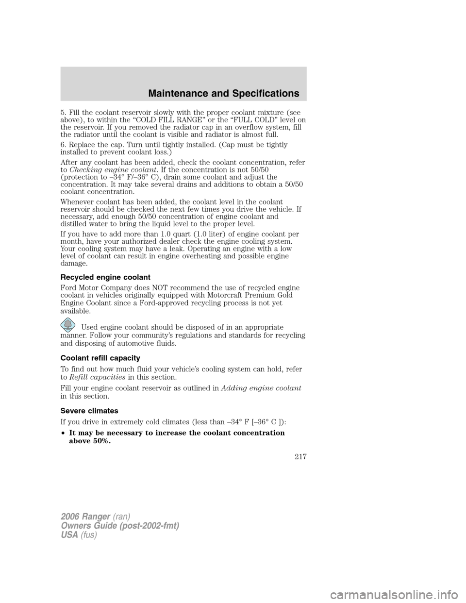 FORD RANGER 2006 2.G Owners Manual 5. Fill the coolant reservoir slowly with the proper coolant mixture (see
above), to within the “COLD FILL RANGE” or the “FULL COLD” level on
the reservoir. If you removed the radiator cap in FORD RANGER 2006 2.G Owners Manual 5. Fill the coolant reservoir slowly with the proper coolant mixture (see
above), to within the “COLD FILL RANGE” or the “FULL COLD” level on
the reservoir. If you removed the radiator cap in