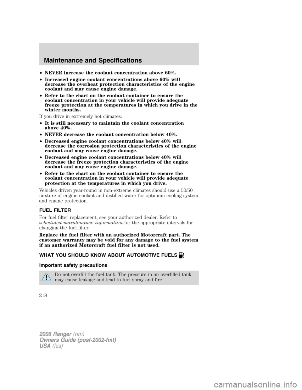 FORD RANGER 2006 2.G Owners Manual •NEVER increase the coolant concentration above 60%.
•Increased engine coolant concentrations above 60% will
decrease the overheat protection characteristics of the engine
coolant and may cause en FORD RANGER 2006 2.G Owners Manual •NEVER increase the coolant concentration above 60%.
•Increased engine coolant concentrations above 60% will
decrease the overheat protection characteristics of the engine
coolant and may cause en