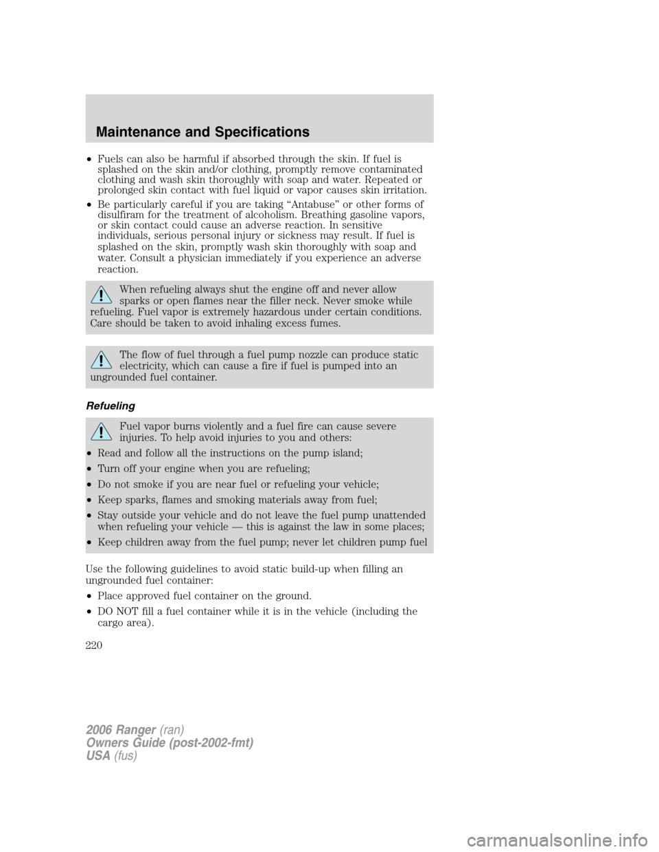 FORD RANGER 2006 2.G Owners Manual •Fuels can also be harmful if absorbed through the skin. If fuel is
splashed on the skin and/or clothing, promptly remove contaminated
clothing and wash skin thoroughly with soap and water. Repeated FORD RANGER 2006 2.G Owners Manual •Fuels can also be harmful if absorbed through the skin. If fuel is
splashed on the skin and/or clothing, promptly remove contaminated
clothing and wash skin thoroughly with soap and water. Repeated