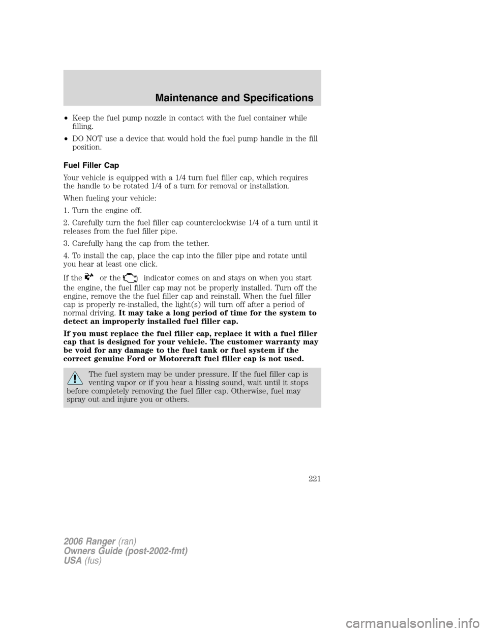 FORD RANGER 2006 2.G Owners Manual •Keep the fuel pump nozzle in contact with the fuel container while
filling.
•DO NOT use a device that would hold the fuel pump handle in the fill
position.
Fuel Filler Cap
Your vehicle is equippe FORD RANGER 2006 2.G Owners Manual •Keep the fuel pump nozzle in contact with the fuel container while
filling.
•DO NOT use a device that would hold the fuel pump handle in the fill
position.
Fuel Filler Cap
Your vehicle is equippe