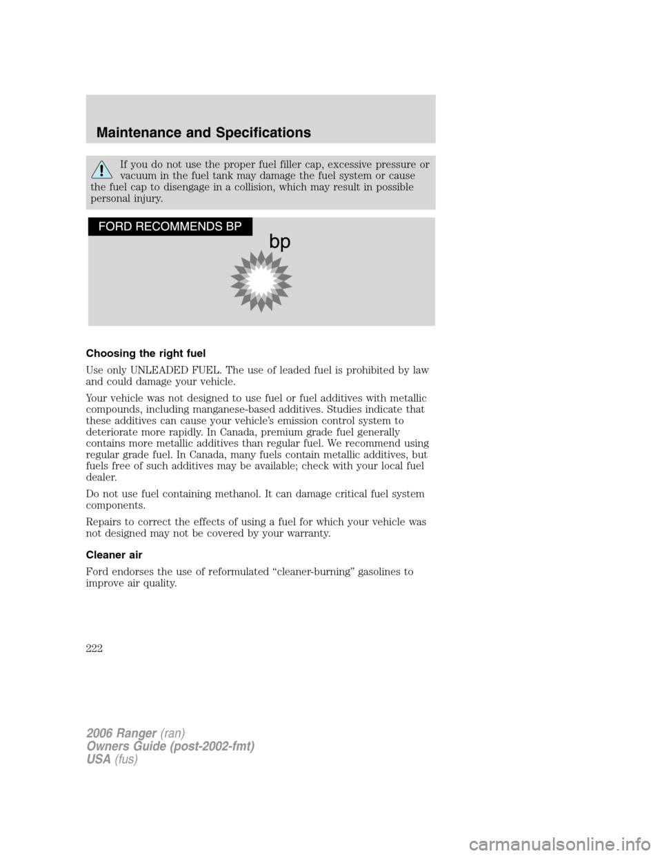 FORD RANGER 2006 2.G Owners Manual If you do not use the proper fuel filler cap, excessive pressure or
vacuum in the fuel tank may damage the fuel system or cause
the fuel cap to disengage in a collision, which may result in possible
p FORD RANGER 2006 2.G Owners Manual If you do not use the proper fuel filler cap, excessive pressure or
vacuum in the fuel tank may damage the fuel system or cause
the fuel cap to disengage in a collision, which may result in possible
p