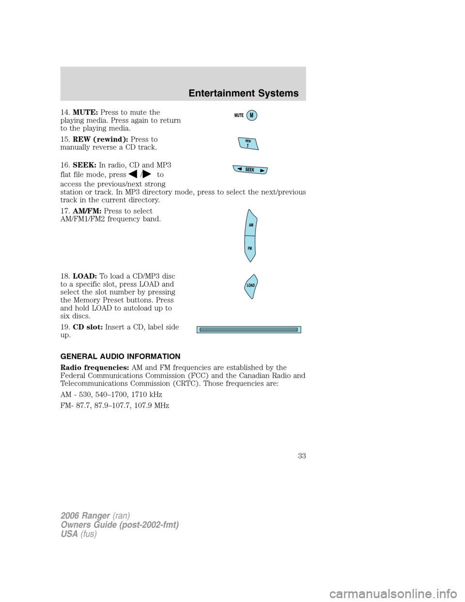 FORD RANGER 2006 2.G Owners Manual 14.MUTE:Press to mute the
playing media. Press again to return
to the playing media.
15.REW (rewind):Press to
manually reverse a CD track.
16.SEEK:In radio, CD and MP3
flat file mode, press
/to
access