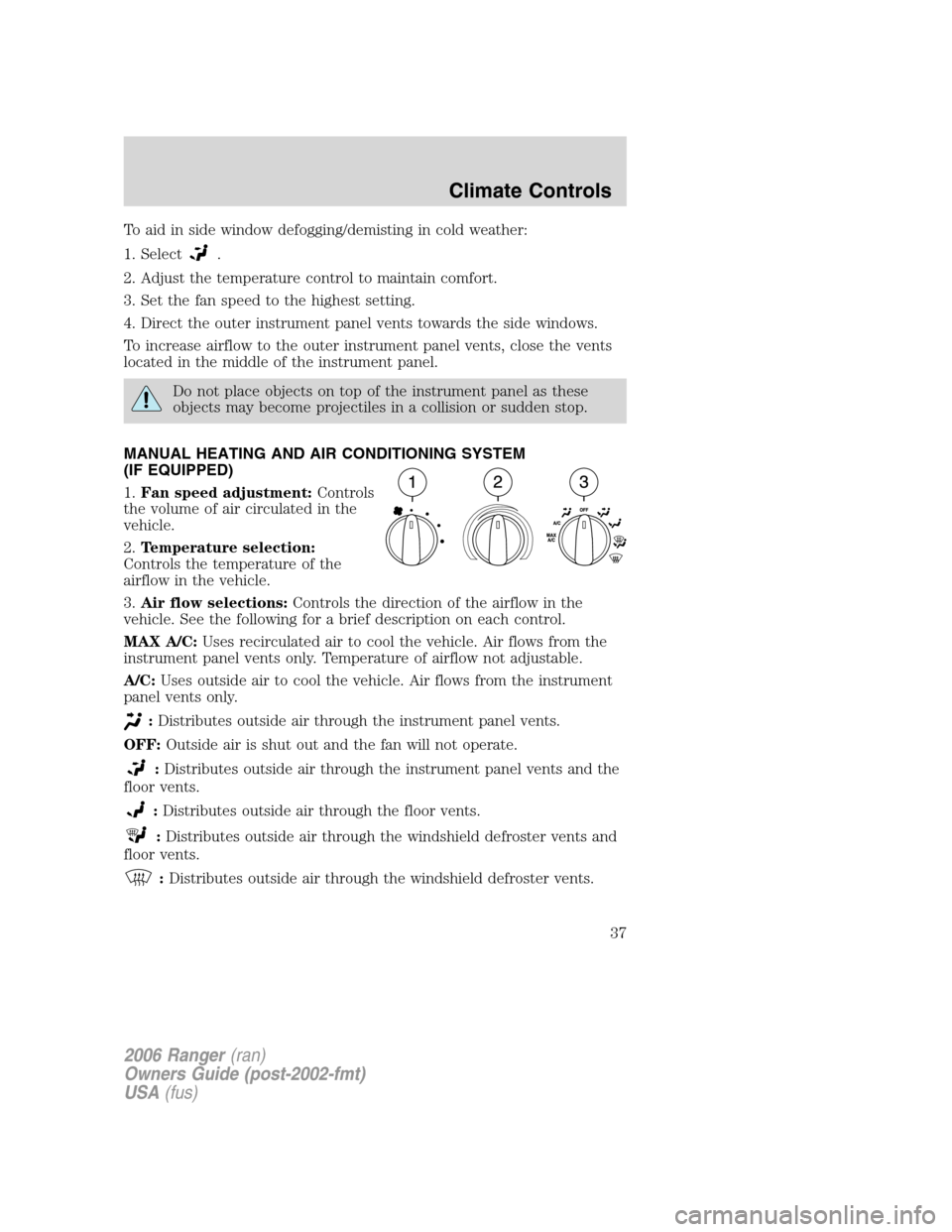 FORD RANGER 2006 2.G Owners Manual To aid in side window defogging/demisting in cold weather:
1. Select
.
2. Adjust the temperature control to maintain comfort.
3. Set the fan speed to the highest setting.
4. Direct the outer instrumen FORD RANGER 2006 2.G Owners Manual To aid in side window defogging/demisting in cold weather:
1. Select
.
2. Adjust the temperature control to maintain comfort.
3. Set the fan speed to the highest setting.
4. Direct the outer instrumen