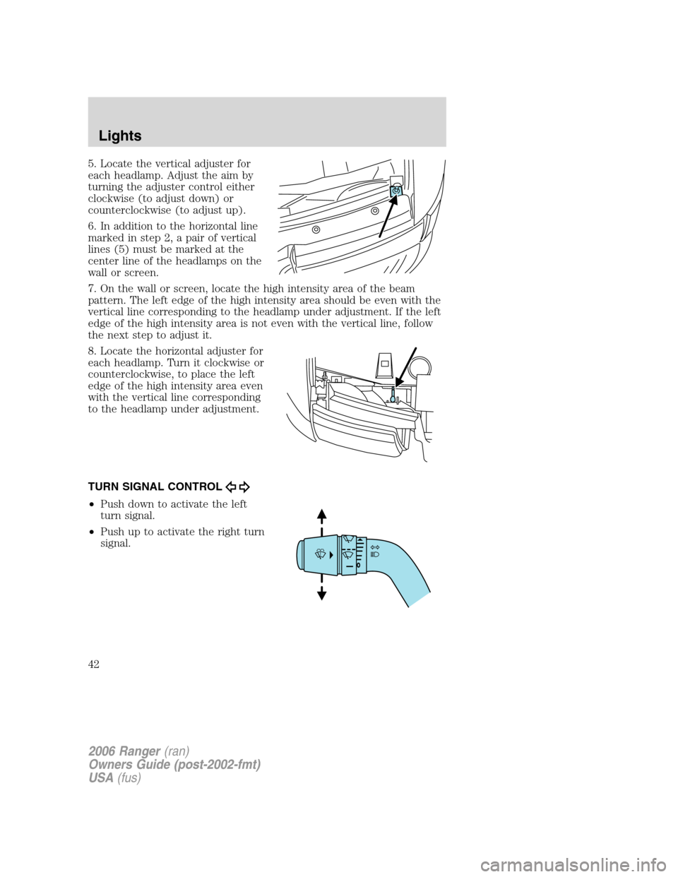 FORD RANGER 2006 2.G Owners Manual 5. Locate the vertical adjuster for
each headlamp. Adjust the aim by
turning the adjuster control either
clockwise (to adjust down) or
counterclockwise (to adjust up).
6. In addition to the horizontal FORD RANGER 2006 2.G Owners Manual 5. Locate the vertical adjuster for
each headlamp. Adjust the aim by
turning the adjuster control either
clockwise (to adjust down) or
counterclockwise (to adjust up).
6. In addition to the horizontal