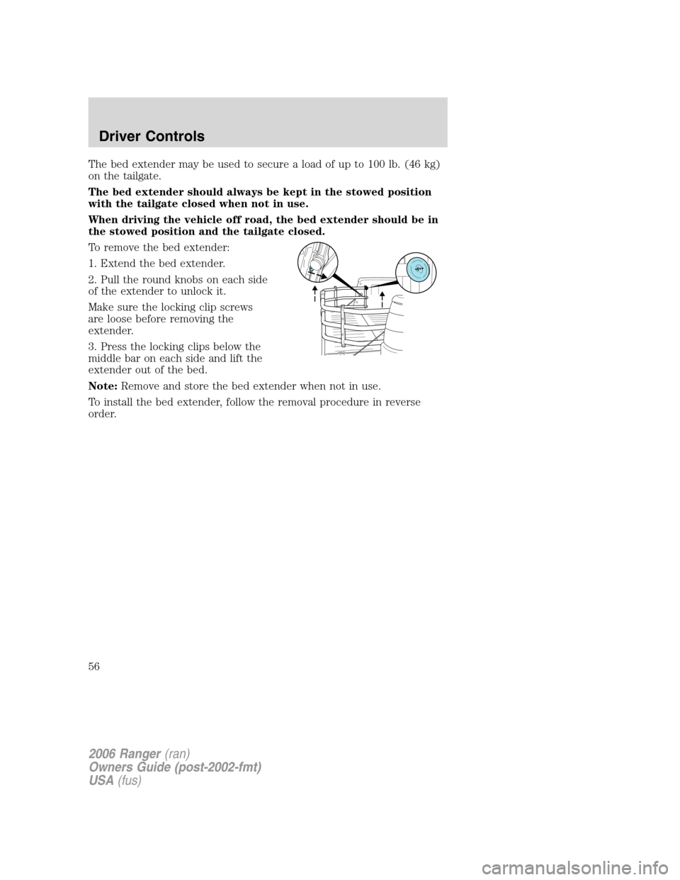FORD RANGER 2006 2.G Owners Manual The bed extender may be used to secure a load of up to 100 lb. (46 kg)
on the tailgate.
The bed extender should always be kept in the stowed position
with the tailgate closed when not in use.
When dri