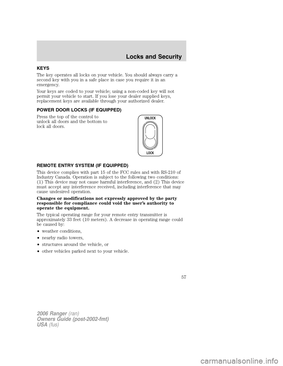 FORD RANGER 2006 2.G Owners Manual KEYS
The key operates all locks on your vehicle. You should always carry a
second key with you in a safe place in case you require it in an
emergency.
Your keys are coded to your vehicle; using a non- FORD RANGER 2006 2.G Owners Manual KEYS
The key operates all locks on your vehicle. You should always carry a
second key with you in a safe place in case you require it in an
emergency.
Your keys are coded to your vehicle; using a non-