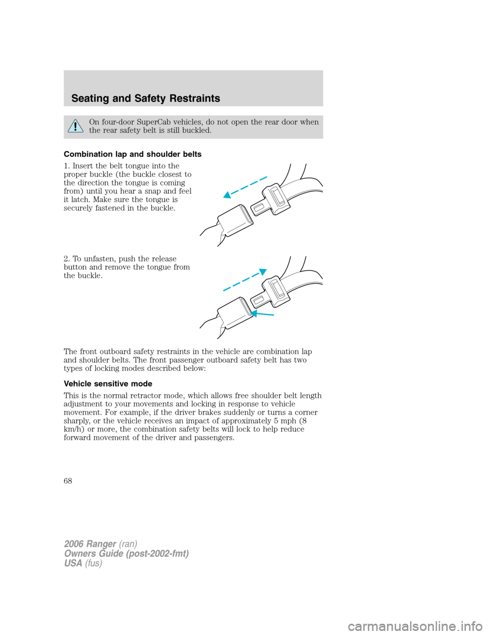 FORD RANGER 2006 2.G Owners Manual On four-door SuperCab vehicles, do not open the rear door when
the rear safety belt is still buckled.
Combination lap and shoulder belts
1. Insert the belt tongue into the
proper buckle (the buckle cl FORD RANGER 2006 2.G Owners Manual On four-door SuperCab vehicles, do not open the rear door when
the rear safety belt is still buckled.
Combination lap and shoulder belts
1. Insert the belt tongue into the
proper buckle (the buckle cl
