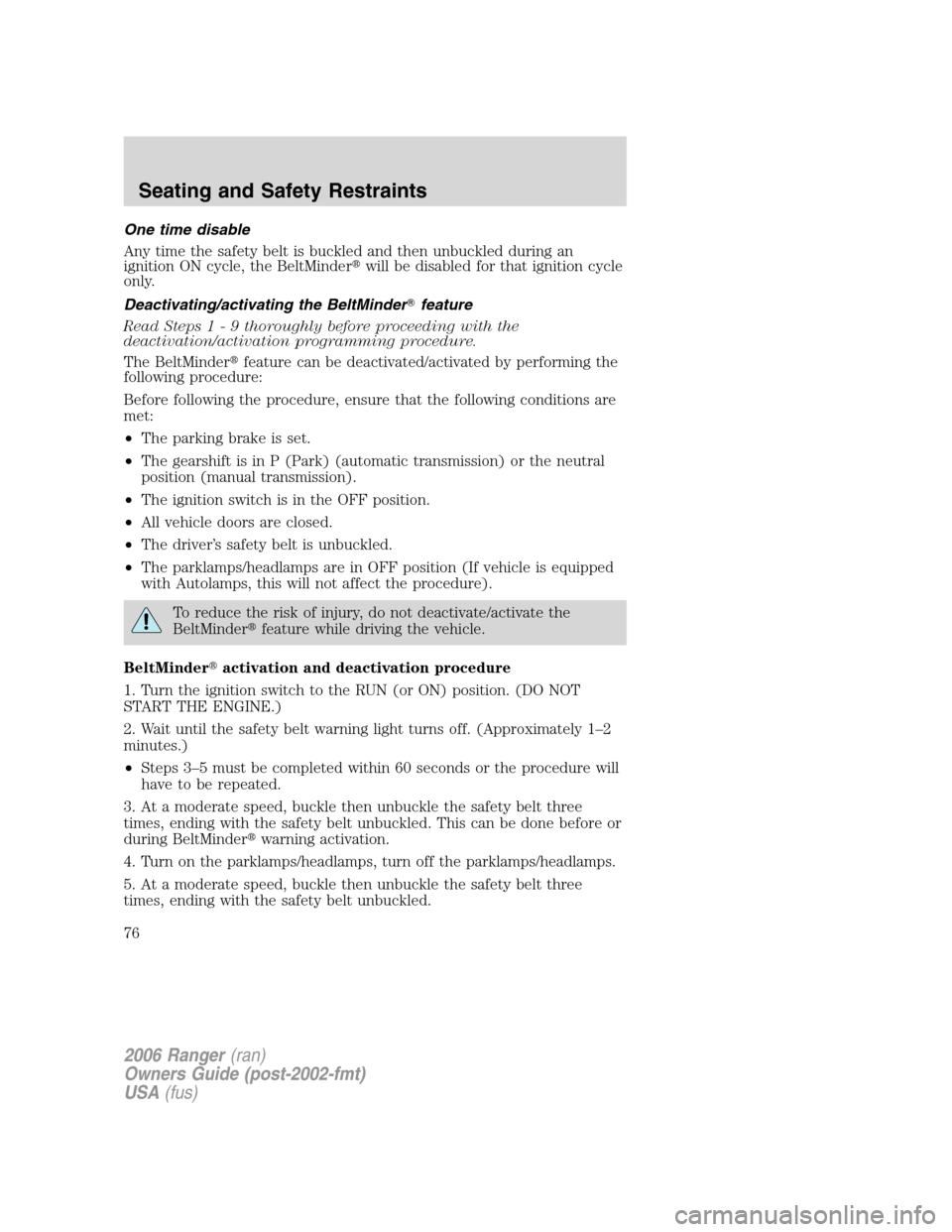 FORD RANGER 2006 2.G Owners Manual One time disable
Any time the safety belt is buckled and then unbuckled during an
ignition ON cycle, the BeltMinderwill be disabled for that ignition cycle
only.
Deactivating/activating the BeltMinde FORD RANGER 2006 2.G Owners Manual One time disable
Any time the safety belt is buckled and then unbuckled during an
ignition ON cycle, the BeltMinderwill be disabled for that ignition cycle
only.
Deactivating/activating the BeltMinde