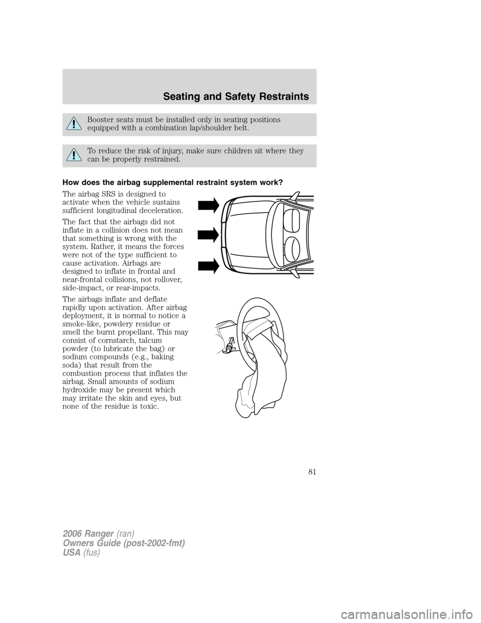 FORD RANGER 2006 2.G Owners Manual Booster seats must be installed only in seating positions
equipped with a combination lap/shoulder belt.
To reduce the risk of injury, make sure children sit where they
can be properly restrained.
How FORD RANGER 2006 2.G Owners Manual Booster seats must be installed only in seating positions
equipped with a combination lap/shoulder belt.
To reduce the risk of injury, make sure children sit where they
can be properly restrained.
How