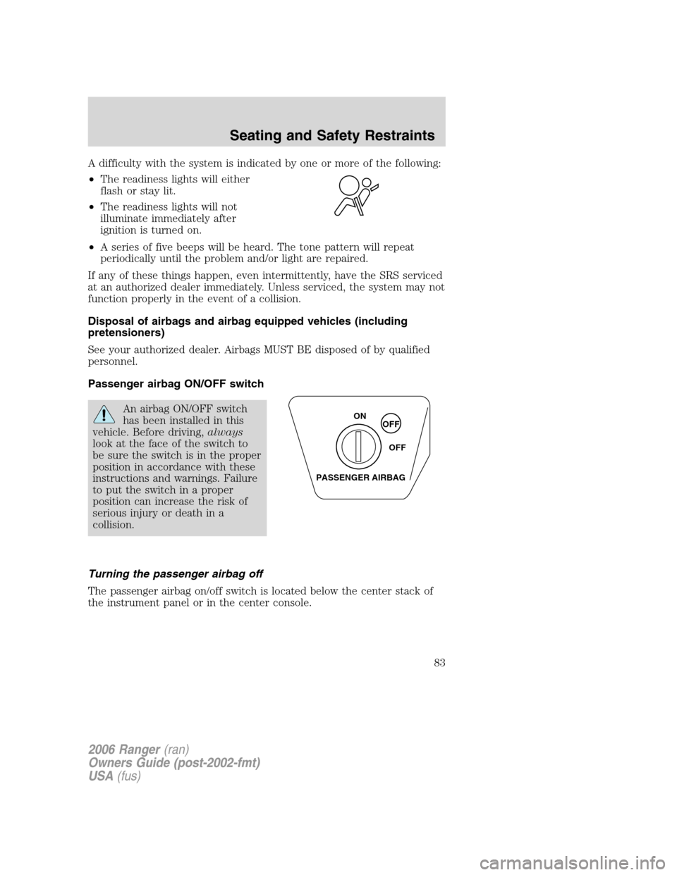 FORD RANGER 2006 2.G Owners Manual A difficulty with the system is indicated by one or more of the following:
•The readiness lights will either
flash or stay lit.
•The readiness lights will not
illuminate immediately after
ignition FORD RANGER 2006 2.G Owners Manual A difficulty with the system is indicated by one or more of the following:
•The readiness lights will either
flash or stay lit.
•The readiness lights will not
illuminate immediately after
ignition