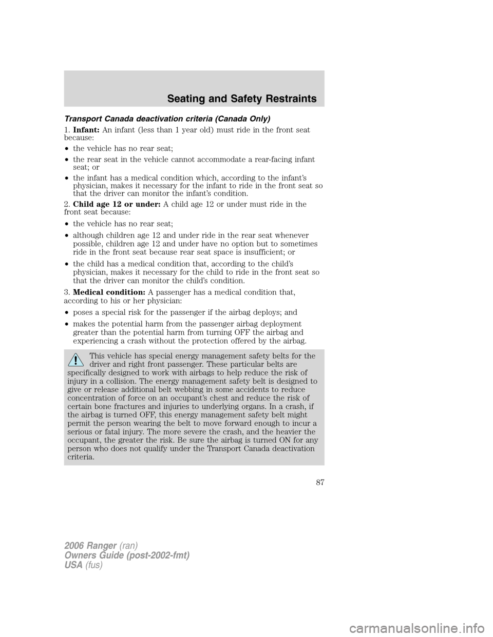FORD RANGER 2006 2.G Owners Manual Transport Canada deactivation criteria (Canada Only)
1.Infant:An infant (less than 1 year old) must ride in the front seat
because:
•the vehicle has no rear seat;
•the rear seat in the vehicle can FORD RANGER 2006 2.G Owners Manual Transport Canada deactivation criteria (Canada Only)
1.Infant:An infant (less than 1 year old) must ride in the front seat
because:
•the vehicle has no rear seat;
•the rear seat in the vehicle can