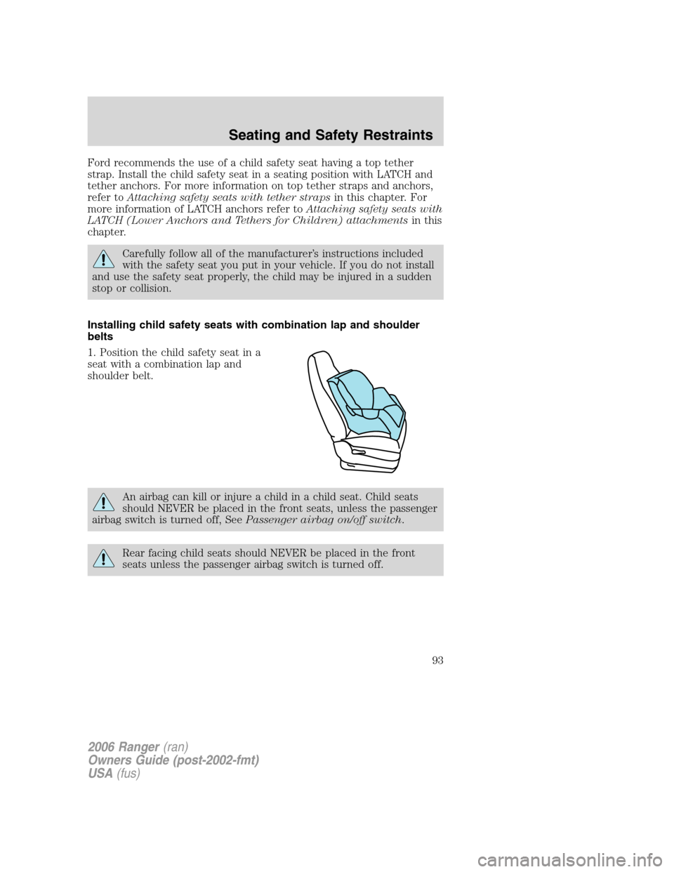FORD RANGER 2006 2.G Owners Manual Ford recommends the use of a child safety seat having a top tether
strap. Install the child safety seat in a seating position with LATCH and
tether anchors. For more information on top tether straps a FORD RANGER 2006 2.G Owners Manual Ford recommends the use of a child safety seat having a top tether
strap. Install the child safety seat in a seating position with LATCH and
tether anchors. For more information on top tether straps a