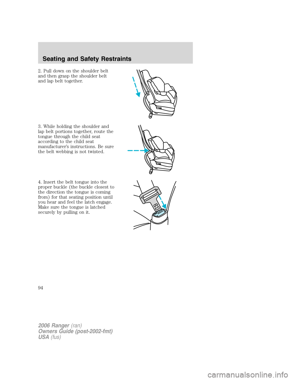 FORD RANGER 2006 2.G Owners Manual 2. Pull down on the shoulder belt
and then grasp the shoulder belt
and lap belt together.
3. While holding the shoulder and
lap belt portions together, route the
tongue through the child seat
accordin