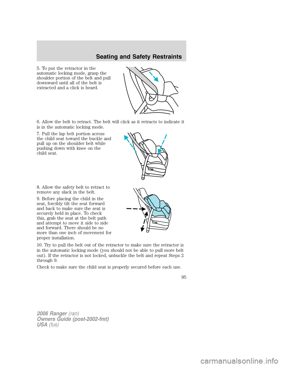 FORD RANGER 2006 2.G Owners Manual 5. To put the retractor in the
automatic locking mode, grasp the
shoulder portion of the belt and pull
downward until all of the belt is
extracted and a click is heard.
6. Allow the belt to retract. T FORD RANGER 2006 2.G Owners Manual 5. To put the retractor in the
automatic locking mode, grasp the
shoulder portion of the belt and pull
downward until all of the belt is
extracted and a click is heard.
6. Allow the belt to retract. T