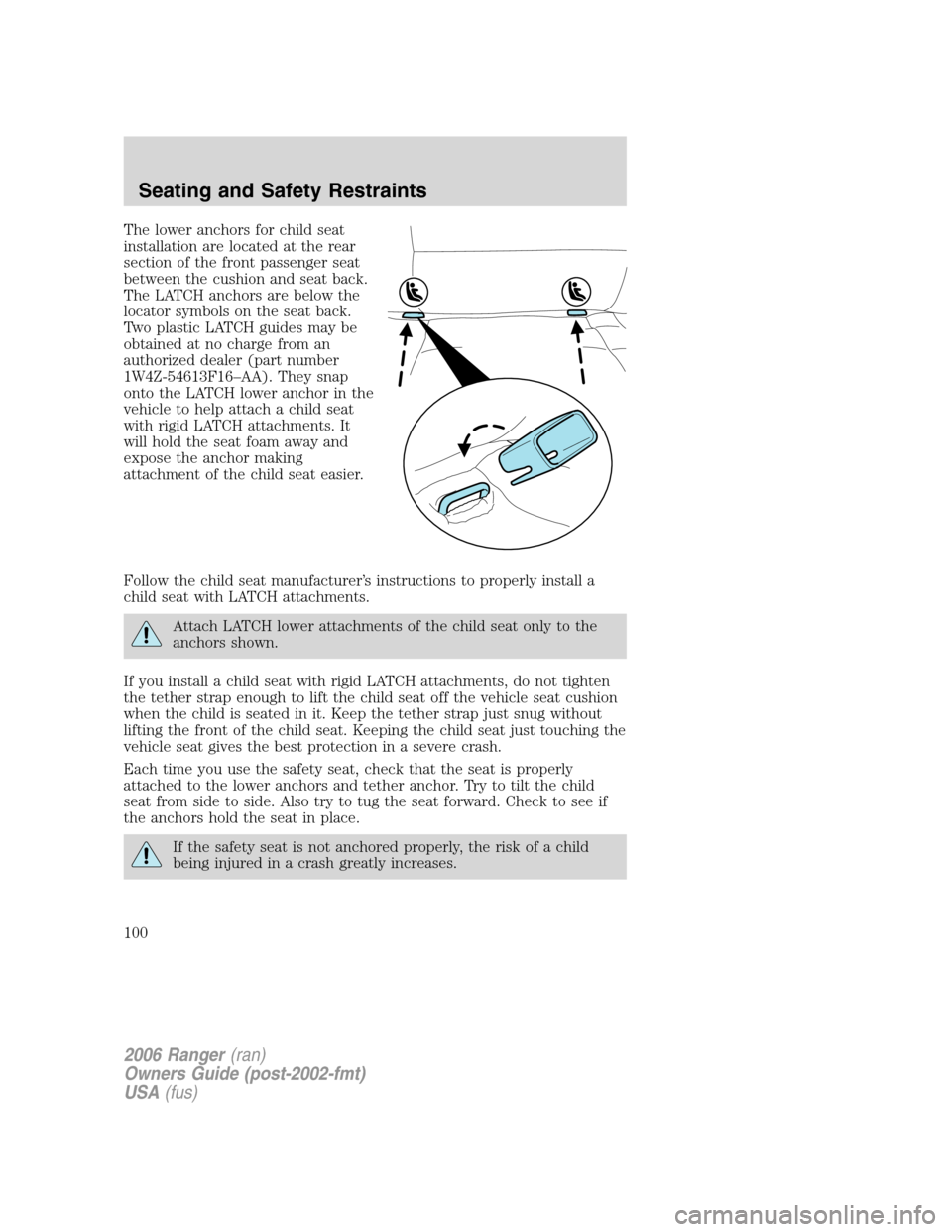 FORD RANGER 2006 2.G Owners Manual The lower anchors for child seat
installation are located at the rear
section of the front passenger seat
between the cushion and seat back.
The LATCH anchors are below the
locator symbols on the seat FORD RANGER 2006 2.G Owners Manual The lower anchors for child seat
installation are located at the rear
section of the front passenger seat
between the cushion and seat back.
The LATCH anchors are below the
locator symbols on the seat