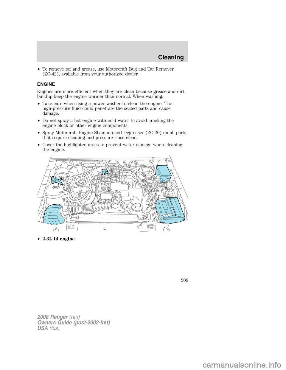 FORD RANGER 2008 2.G Owners Manual •To remove tar and grease, use Motorcraft Bug and Tar Remover
(ZC-42), available from your authorized dealer.
ENGINE
Engines are more efficient when they are clean because grease and dirt
buildup ke