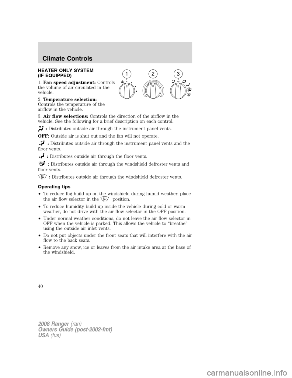 FORD RANGER 2008 2.G Owners Manual HEATER ONLY SYSTEM
(IF EQUIPPED)
1.Fan speed adjustment:Controls
the volume of air circulated in the
vehicle.
2.Temperature selection:
Controls the temperature of the
airflow in the vehicle.
3.Air flo