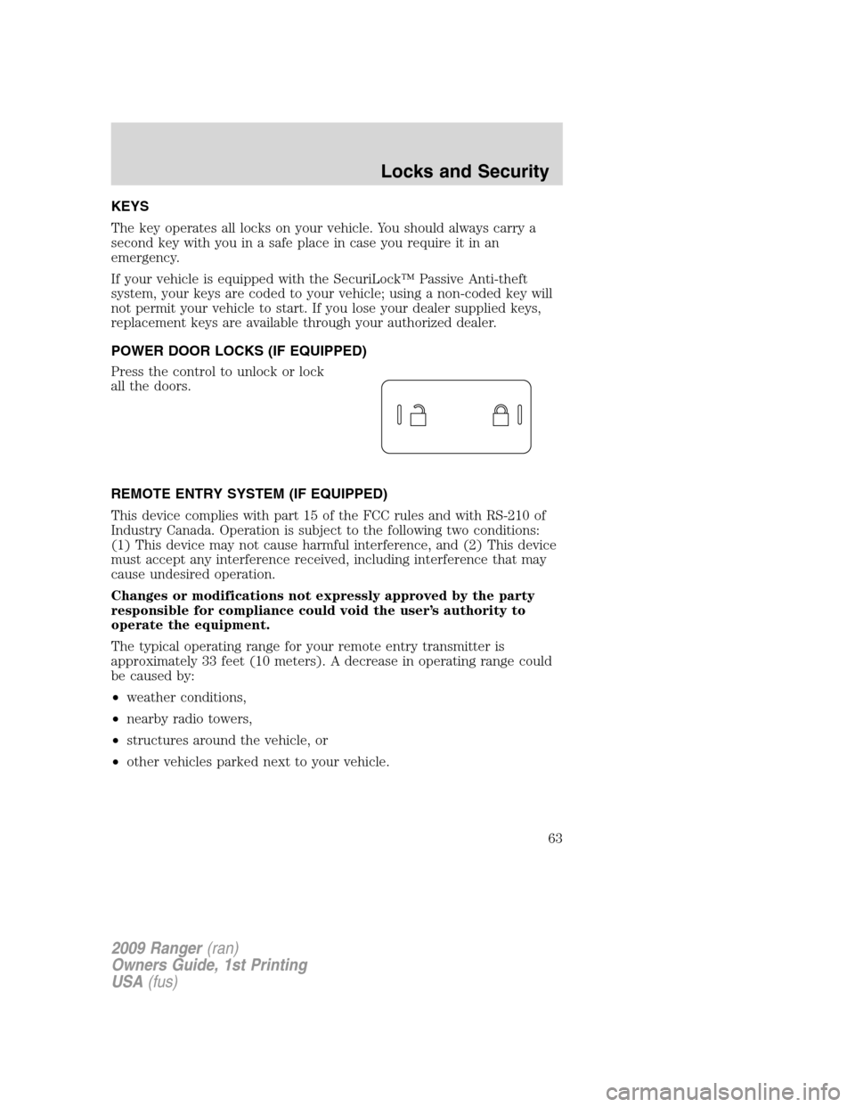 FORD RANGER 2009 2.G Owners Manual KEYS
The key operates all locks on your vehicle. You should always carry a
second key with you in a safe place in case you require it in an
emergency.
If your vehicle is equipped with the SecuriLock