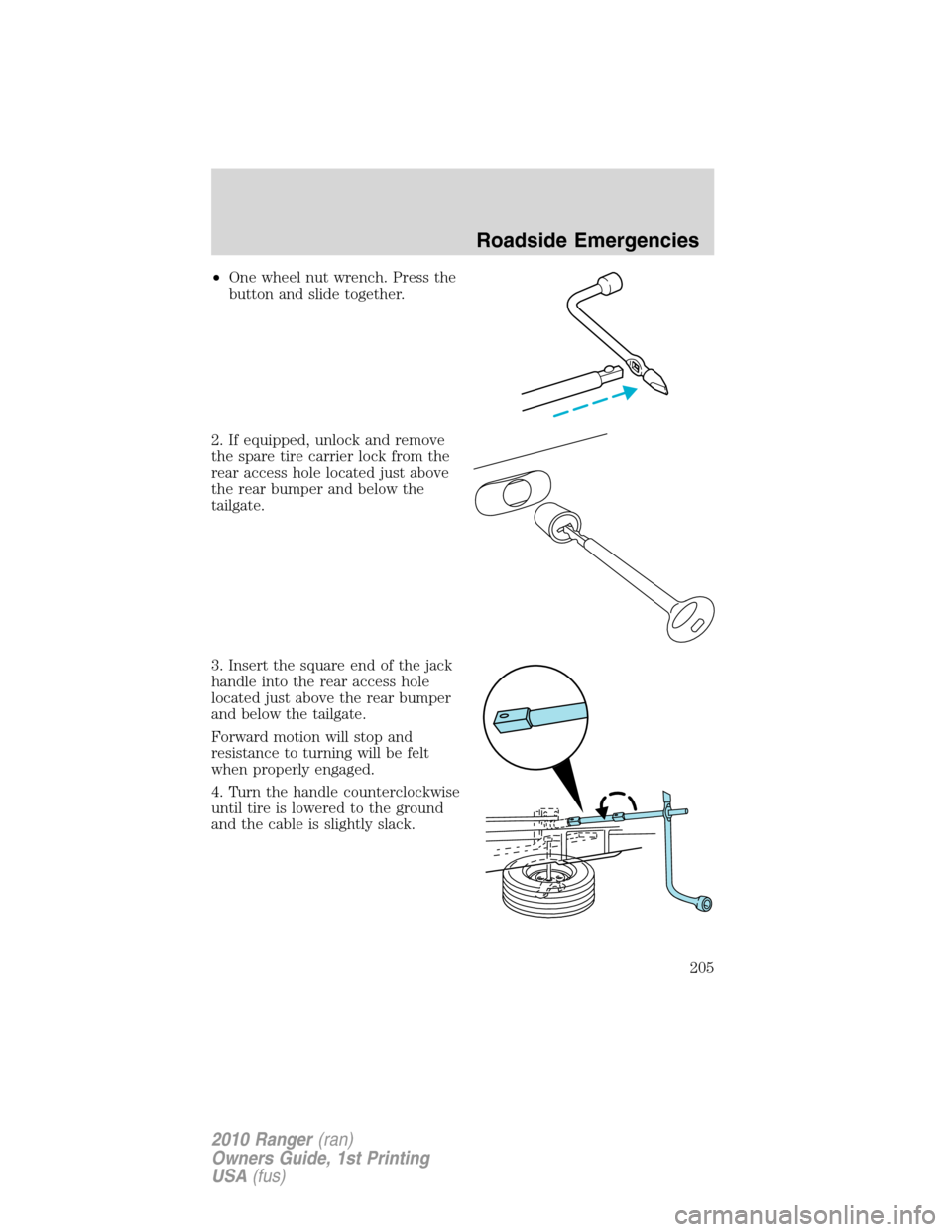 FORD RANGER 2010 2.G Owners Manual •One wheel nut wrench. Press the
button and slide together.
2. If equipped, unlock and remove
the spare tire carrier lock from the
rear access hole located just above
the rear bumper and below the
t