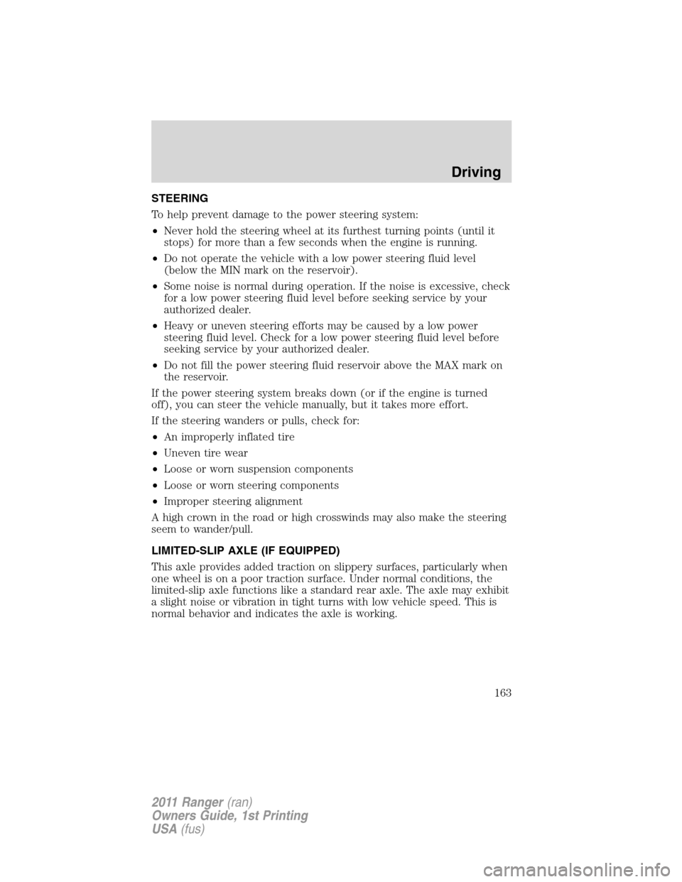 FORD RANGER 2011 2.G Owners Manual STEERING
To help prevent damage to the power steering system:
•Never hold the steering wheel at its furthest turning points (until it
stops) for more than a few seconds when the engine is running.
