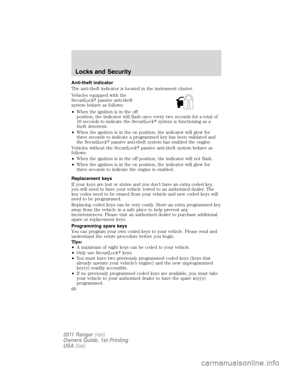FORD RANGER 2011 2.G Owners Manual Anti-theft indicator
The anti-theft indicator is located in the instrument cluster.
Vehicles equipped with the
SecuriLockpassive anti-theft
system behave as follows:
•When the ignition is in the of