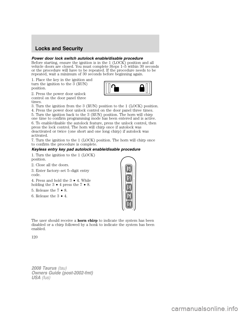 FORD TAURUS 2008 5.G Owners Manual Power door lock switch autolock enable/disable procedure
Before starting, ensure the ignition is in the 1 (LOCK) position and all
vehicle doors are closed. You must complete Steps 1–5 within 30 seco FORD TAURUS 2008 5.G Owners Manual Power door lock switch autolock enable/disable procedure
Before starting, ensure the ignition is in the 1 (LOCK) position and all
vehicle doors are closed. You must complete Steps 1–5 within 30 seco