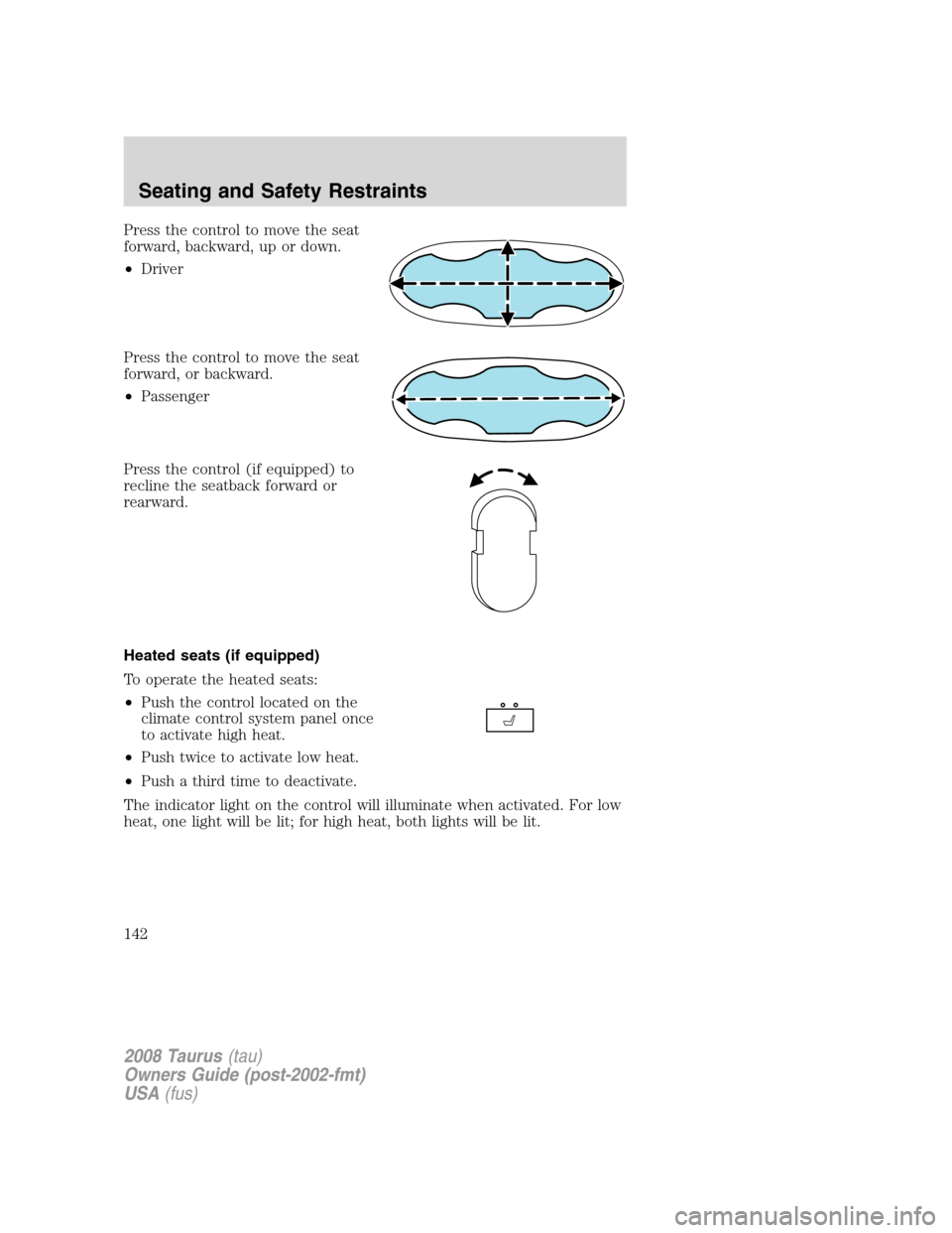 FORD TAURUS 2008 5.G Owners Manual Press the control to move the seat
forward, backward, up or down.
•Driver
Press the control to move the seat
forward, or backward.
•Passenger
Press the control (if equipped) to
recline the seatbac