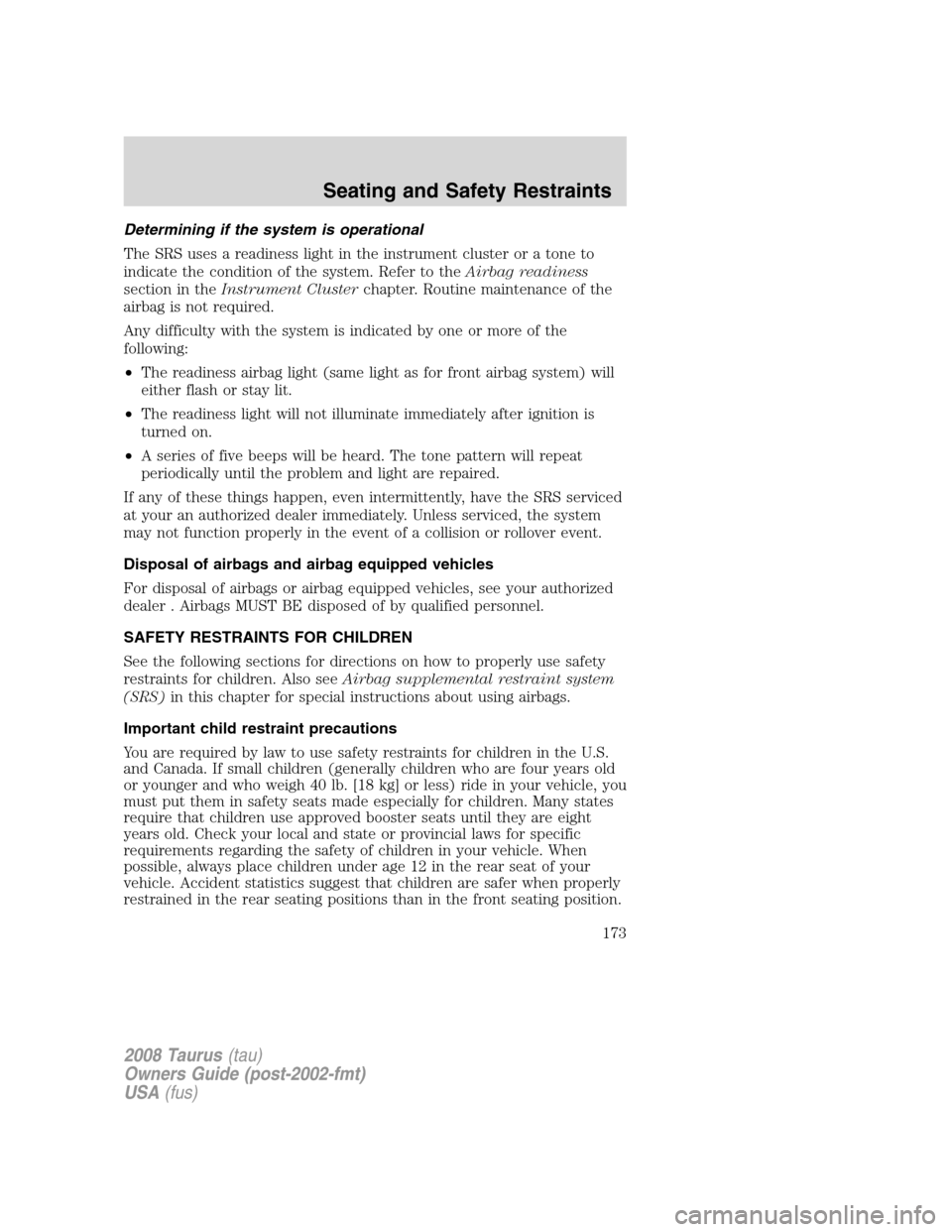 FORD TAURUS 2008 5.G Owners Manual Determining if the system is operational
The SRS uses a readiness light in the instrument cluster or a tone to
indicate the condition of the system. Refer to theAirbag readiness
section in theInstrume FORD TAURUS 2008 5.G Owners Manual Determining if the system is operational
The SRS uses a readiness light in the instrument cluster or a tone to
indicate the condition of the system. Refer to theAirbag readiness
section in theInstrume