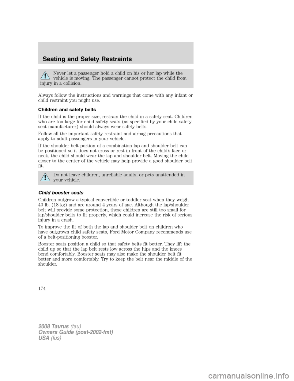 FORD TAURUS 2008 5.G Owners Manual Never let a passenger hold a child on his or her lap while the
vehicle is moving. The passenger cannot protect the child from
injury in a collision.
Always follow the instructions and warnings that co FORD TAURUS 2008 5.G Owners Manual Never let a passenger hold a child on his or her lap while the
vehicle is moving. The passenger cannot protect the child from
injury in a collision.
Always follow the instructions and warnings that co