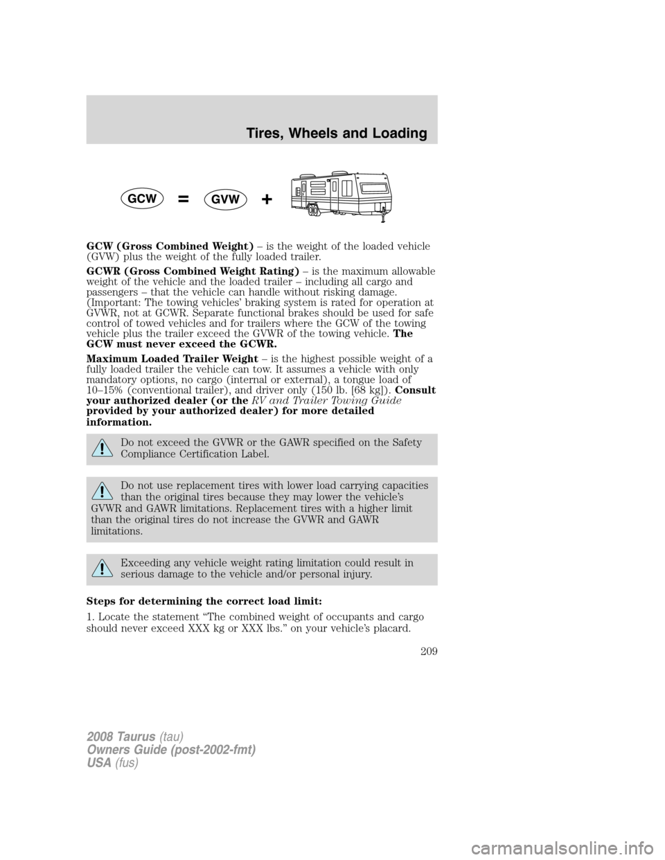 FORD TAURUS 2008 5.G Owners Manual GCW (Gross Combined Weight)– is the weight of the loaded vehicle
(GVW) plus the weight of the fully loaded trailer.
GCWR (Gross Combined Weight Rating)– is the maximum allowable
weight of the vehi