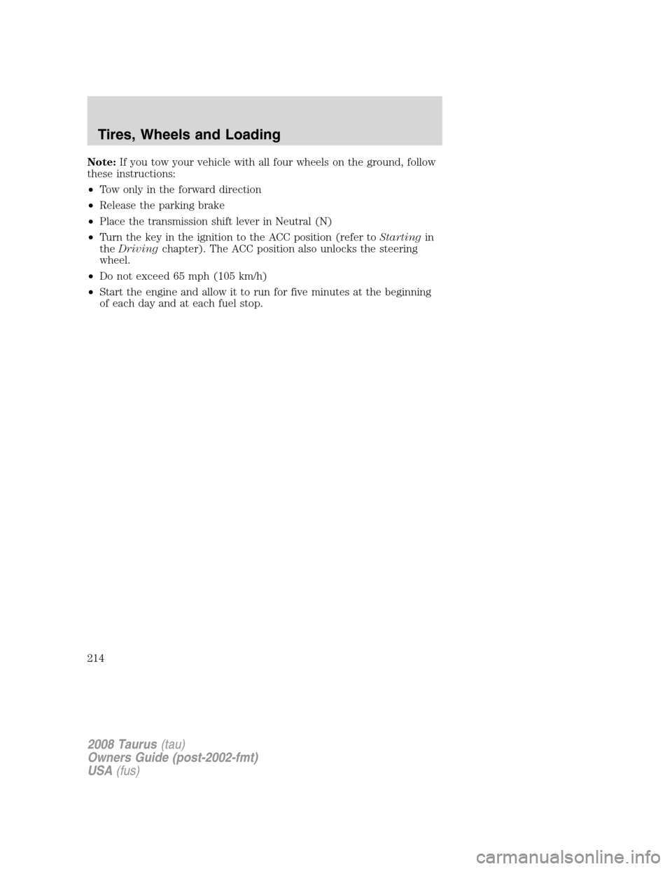 FORD TAURUS 2008 5.G Owners Manual Note:If you tow your vehicle with all four wheels on the ground, follow
these instructions:
•Tow only in the forward direction
•Release the parking brake
•Place the transmission shift lever in N